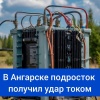 В Ангарске подросток получил удар током Инцидент произошел 14 июля в...