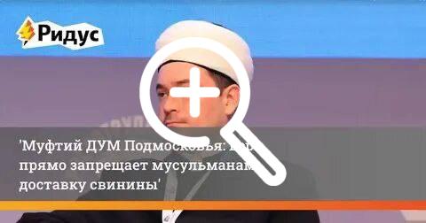 «Русский, забудь про свиной шашлык»: муфтий Подмосковья поддержал отказ курьеров-мигрантов доставлять «харамные» блюда